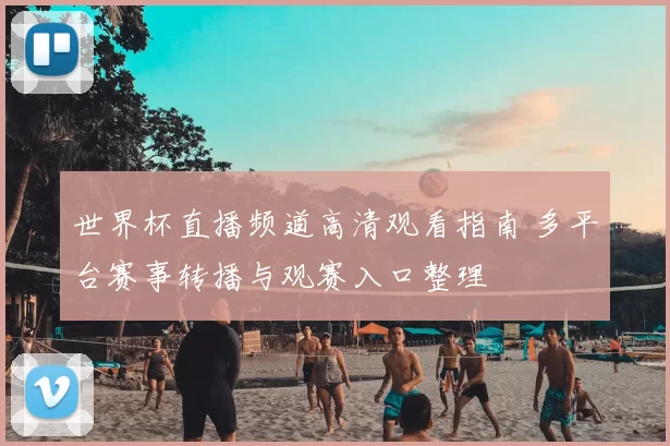 世界杯直播频道高清观看指南 多平台赛事转播与观赛入口整理