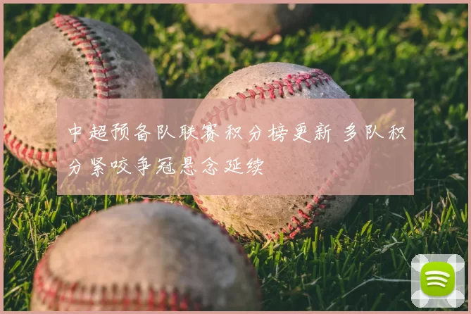 中超预备队联赛积分榜更新 多队积分紧咬争冠悬念延续
