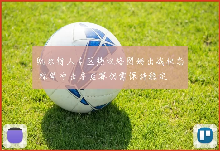 凯尔特人专区热议塔图姆出战状态 绿军冲击季后赛仍需保持稳定