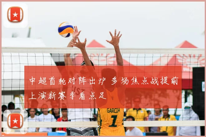 中超首轮对阵出炉 多场焦点战提前上演新赛季看点足