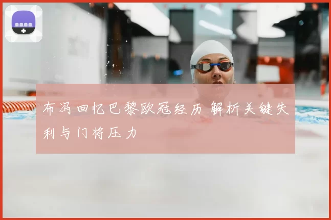 布冯回忆巴黎欧冠经历 解析关键失利与门将压力