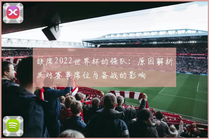缺席2022世界杯的强队:原因解析及对赛事席位与备战的影响