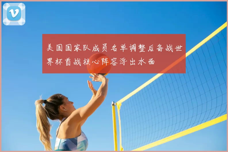 美国国家队成员名单调整后备战世界杯首战核心阵容浮出水面