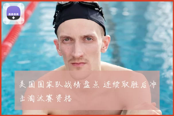 美国国家队战绩盘点 连续取胜后冲击淘汰赛资格