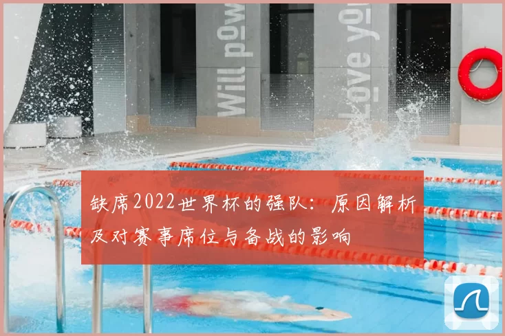 缺席2022世界杯的强队:原因解析及对赛事席位与备战的影响