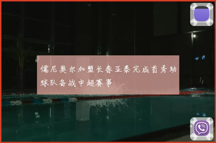 儒尼奥尔加盟长春亚泰完成首秀助球队备战中超赛事