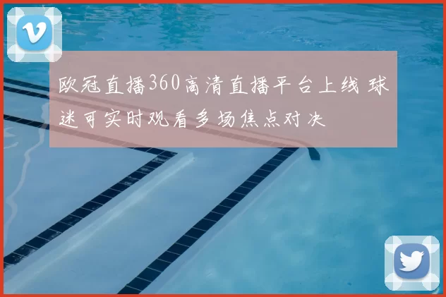 欧冠直播360高清直播平台上线 球迷可实时观看多场焦点对决