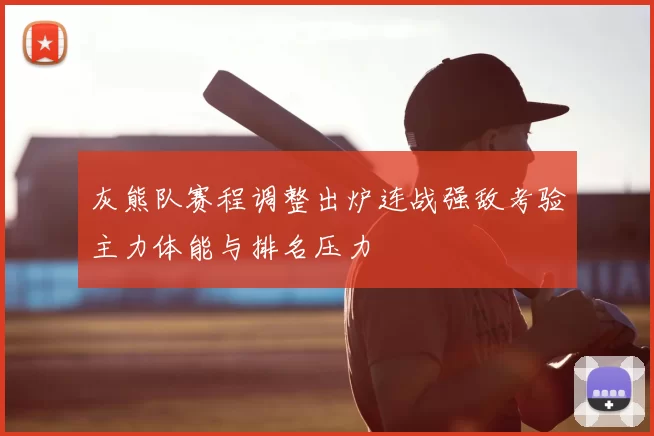 灰熊队赛程调整出炉连战强敌考验主力体能与排名压力