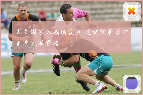 美国国家队战绩盘点 连续取胜后冲击淘汰赛资格