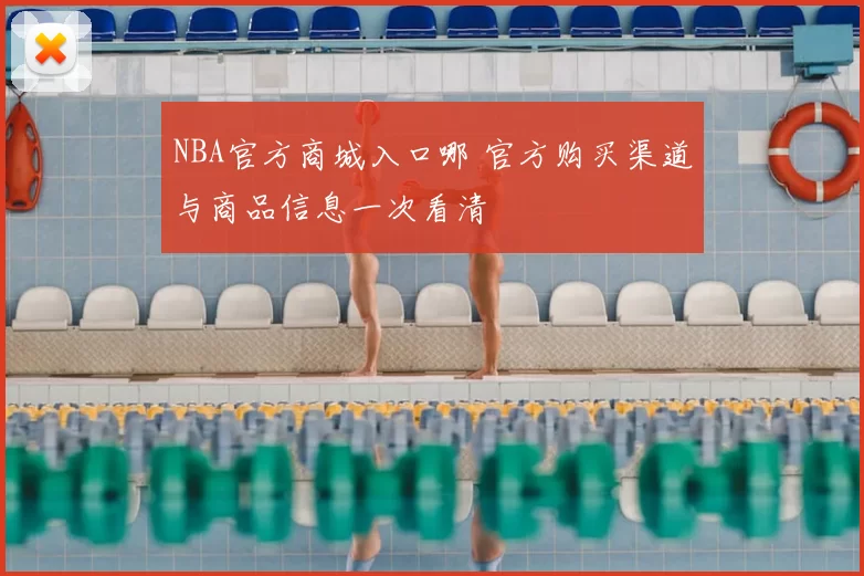 NBA官方商城入口哪 官方购买渠道与商品信息一次看清