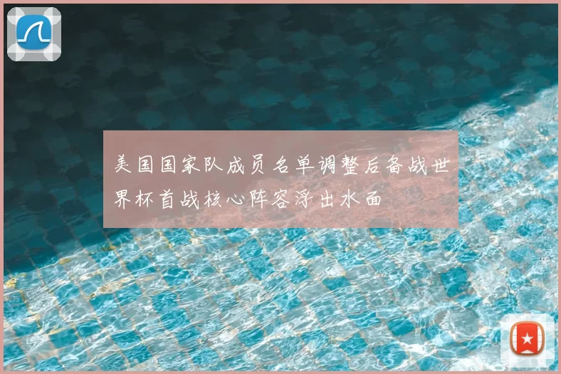 美国国家队成员名单调整后备战世界杯首战核心阵容浮出水面