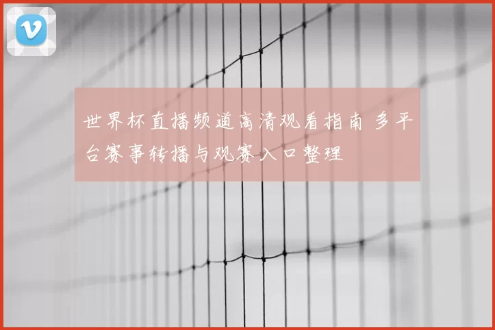 世界杯直播频道高清观看指南 多平台赛事转播与观赛入口整理
