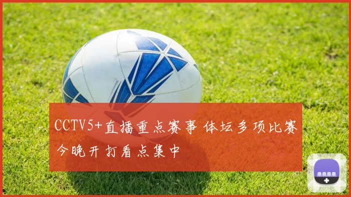 CCTV5+直播重点赛事 体坛多项比赛今晚开打看点集中