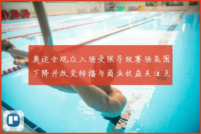 奥运会观众入场受限导致赛场氛围下降并改变转播与商业收益关注点