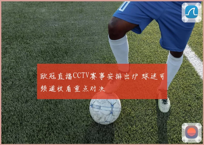 欧冠直播CCTV赛事安排出炉 球迷可频道收看重点对决