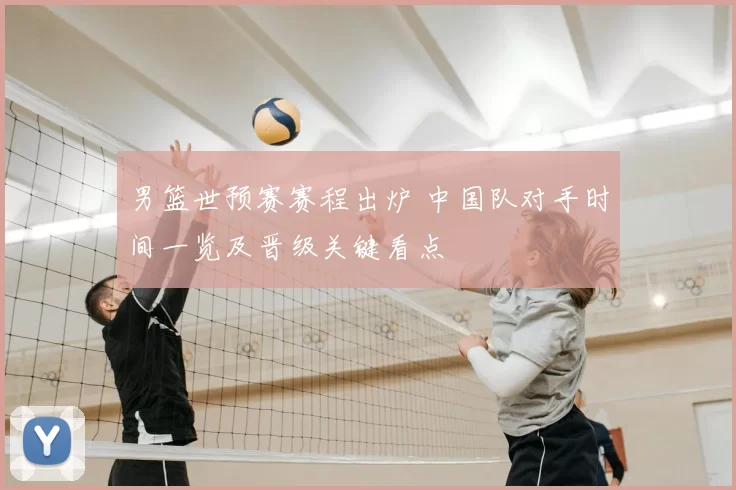 男篮世预赛赛程出炉 中国队对手时间一览及晋级关键看点