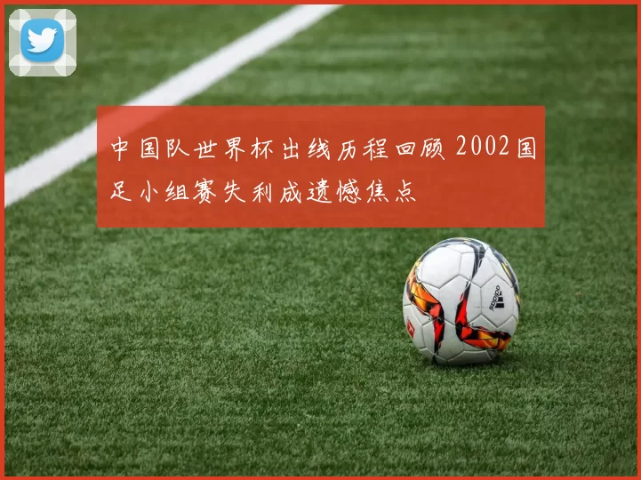 中国队世界杯出线历程回顾 2002国足小组赛失利成遗憾焦点
