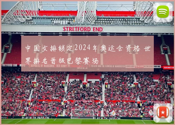 中国女排锁定2024年奥运会资格 世界排名晋级巴黎赛场