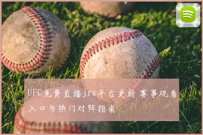 UFC免费直播jrs平台更新 赛事观看入口与热门对阵指南