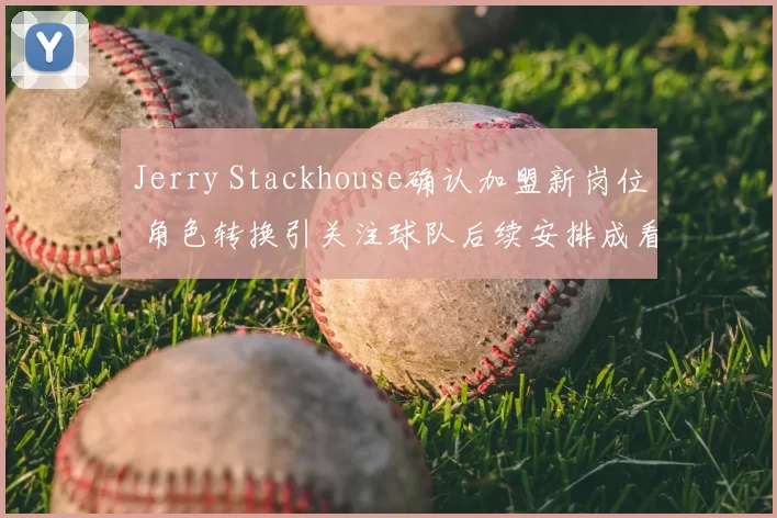 Jerry Stackhouse确认加盟新岗位 角色转换引关注球队后续安排成看点