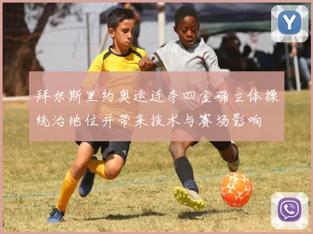 拜尔斯里约奥运连夺四金确立体操统治地位并带来技术与赛场影响
