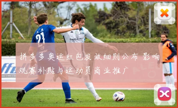拼多多奥运红包发放细则公布 影响观赛补贴与运动员商业推广