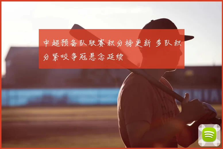 中超预备队联赛积分榜更新 多队积分紧咬争冠悬念延续