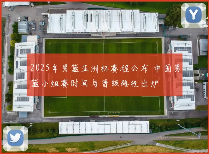 2025年男篮亚洲杯赛程公布 中国男篮小组赛时间与晋级路径出炉