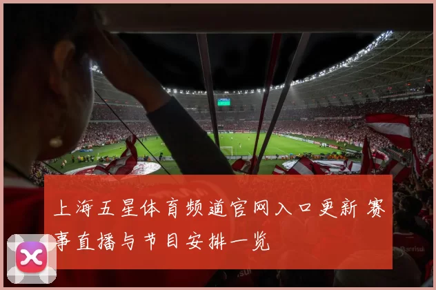 上海五星体育频道官网入口更新 赛事直播与节目安排一览